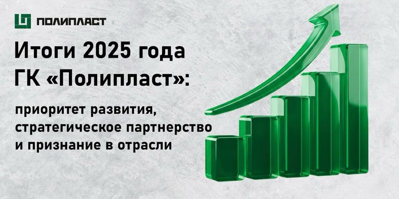 Итоги 2025 года ГК «Полипласт»: приоритет развития, стратегическое партнерство и признание в отрасли